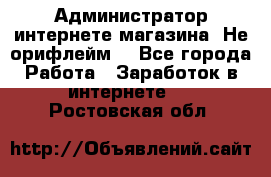 Администратор интернете магазина. Не орифлейм. - Все города Работа » Заработок в интернете   . Ростовская обл.